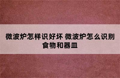 微波炉怎样识好坏 微波炉怎么识别食物和器皿